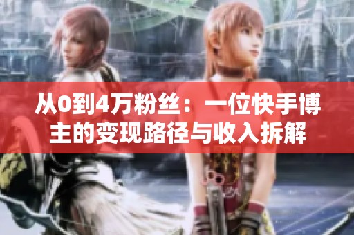 从0到4万粉丝:一位快手博主的变现路径与收入拆解 从0到4万粉丝:一位快手博主的变现路径与收入拆解