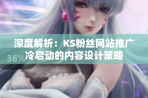深度解析:KS粉丝网站推广冷启动的内容设计策略 深度解析:KS粉丝网站推广冷启动的内容设计策略