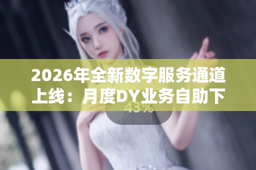 2026年全新数字服务通道上线:月度DY业务自助下单平台全体验 2026年全新数字服务通道上线:月度DY业务自助下单平台全体验