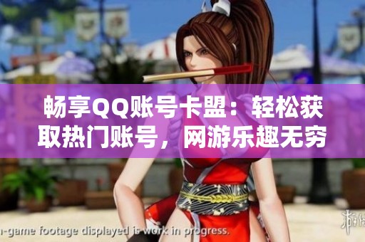 畅享QQ账号卡盟：轻松获取热门账号，网游乐趣无穷