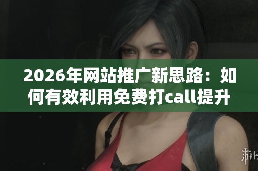 2026年网站推广新思路:如何有效利用免费打call提升曝光率? 2026年网站推广新思路:如何有效利用免费打call提升曝光率?