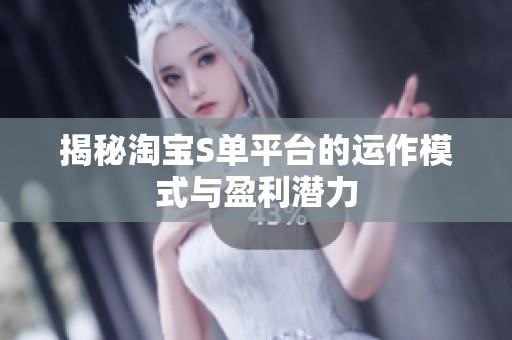 揭秘淘宝S单平台的运作模式与盈利潜力 揭秘淘宝S单平台的运作模式与盈利潜力