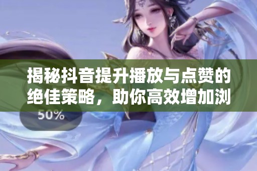 揭秘抖音提升播放与点赞的绝佳策略,助你高效增加浏览与互动 揭秘抖音提升播放与点赞的绝佳策略,助你高效增加浏览与互动