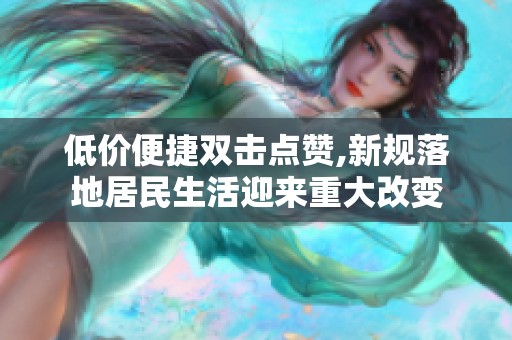 低价便捷双击点赞,新规落地居民生活迎来重大改变 低价便捷双击点赞,新规落地居民生活迎来重大改变