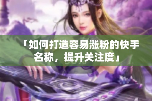 「如何打造容易涨粉的快手名称,提升关注度」 「如何打造容易涨粉的快手名称,提升关注度」