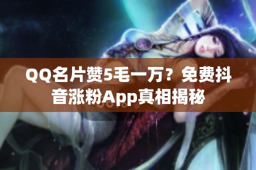 QQ名片赞5毛一万?免费抖音涨粉App真相揭秘 QQ名片赞5毛一万?免费抖音涨粉App真相揭秘
