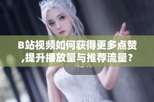 B站视频如何获得更多点赞,提升播放量与推荐流量? B站视频如何获得更多点赞,提升播放量与推荐流量?