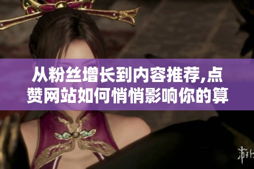 从粉丝增长到内容推荐,点赞网站如何悄悄影响你的算法权重? 从粉丝增长到内容推荐,点赞网站如何悄悄影响你的算法权重?